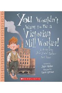 You Wouldn't Want to Be a Victorian Mill Worker!: A Grueling Job You'd Rather Not Have
