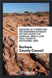 Register of Voters for the Northern Division of the County of Durham, 1868-9, and Poll Taken 24 November, 1868
