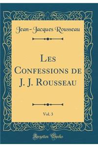 Les Confessions de J. J. Rousseau, Vol. 3 (Classic Reprint)