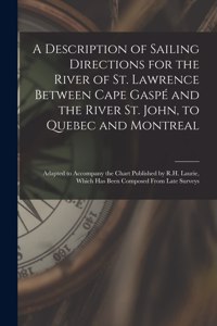 Description of Sailing Directions for the River of St. Lawrence Between Cape Gaspé and the River St. John, to Quebec and Montreal [microform]