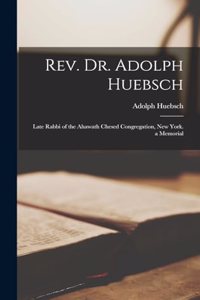 Rev. Dr. Adolph Huebsch: Late Rabbi of the Ahawath Chesed Congregation, New York. a Memorial