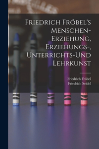 Friedrich Fröbel's Menschen-Erziehung, Erziehungs-, Unterrichts-Und Lehrkunst