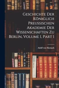 Geschichte Der Königlich Preussischen Akademie Der Wissenschaften Zu Berlin, Volume 1, part 1