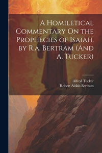 Homiletical Commentary On the Prophecies of Isaiah, by R.a. Bertram (And A. Tucker)