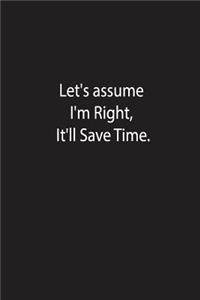 Let's Assume I'm Right It'll Save Time.