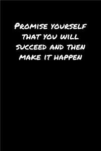 Promise Yourself That You Will Succeed and Then Make It Happen
