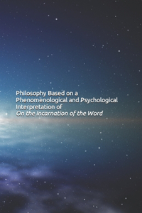 Philosophy Based on a Phenomenological and Psychological Interpretation of On the Incarnation of the Word