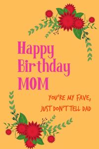 Happy Birthday Mom, Your'e My Fave, Just Don't Tell Dad