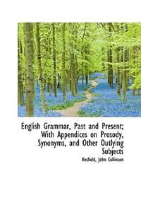 English Grammar, Past and Present; With Appendices on Prosody, Synonyms, and Other Outlying Subjects