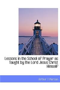 Lessons in the School of Prayer as Taught by the Lord Jesus Christ Himself