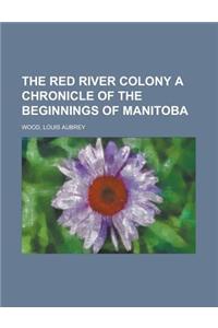 The Red River Colony a Chronicle of the Beginnings of Manitoba