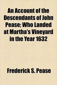 An Account of the Descendants of John Pease; Who Landed at Martha's Vineyard in the Year 1632