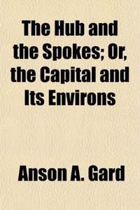 The Hub and the Spokes; Or, the Capital and Its Environs