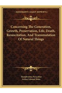 Concerning The Generation, Growth, Preservation, Life, Death, Resuscitation, And Transmutation Of Natural Things