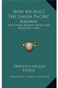 How We Built The Union Pacific Railway