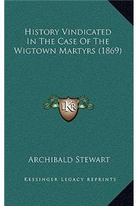 History Vindicated In The Case Of The Wigtown Martyrs (1869)