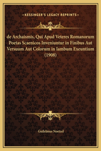 de Archaismis, Qui Apud Veteres Romanorum Poetas Scaenicos Inveniuntur in Finibus Aut Versuum Aut Colorum in Iambum Exeuntium (1908)