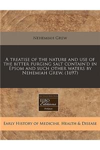 A Treatise of the Nature and Use of the Bitter Purging Salt Contain'd in Epsom and Such Other Waters by Nehemiah Grew. (1697)