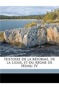 Histoire de la réforme, de la Ligue, et du règne de Henri IV Volume 1