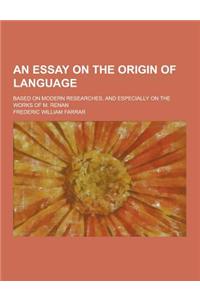 An Essay on the Origin of Language; Based on Modern Researches, and Especially on the Works of M. Renan