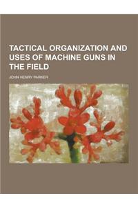 Tactical Organization and Uses of Machine Guns in the Field