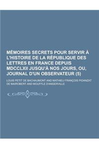 Memoires Secrets Pour Servir A L'Histoire de la Republique Des Lettres En France Depuis MDCCLXII Jusqu'a Nos Jours, Ou, Journal D'Un Observateur (5)