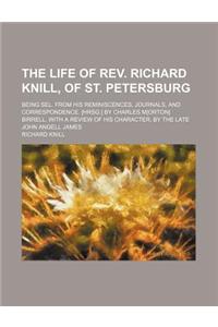 The Life of REV. Richard Knill, of St. Petersburg; Being Sel. from His Reminiscences, Journals, and Correspondence. [Hrsg.] by Charles M[orton] Birrel