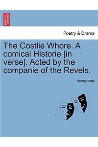 Costlie Whore. a Comical Historie [In Verse]. Acted by the Companie of the Revels.