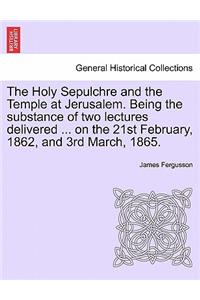 Holy Sepulchre and the Temple at Jerusalem. Being the Substance of Two Lectures Delivered ... on the 21st February, 1862, and 3rd March, 1865.