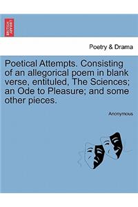 Poetical Attempts. Consisting of an Allegorical Poem in Blank Verse, Entituled, the Sciences; An Ode to Pleasure; And Some Other Pieces.