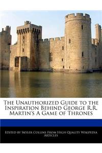 The Unauthorized Guide to the Inspiration Behind George R.R. Martin's a Game of Thrones