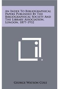 An Index to Bibliographical Papers Published by the Bibliographical Society and the Library Association, London, 1877-1932