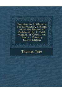 Exercises in Arithmetic for Elementary Schools, After the Method of Pestalozzi [By T. Tate]. (Comm. of Council on Educ.).