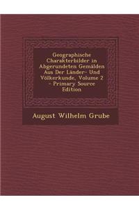 Geographische Charakterbilder in Abgerundeten Gemalden Aus Der Lander- Und Volkerkunde, Volume 2