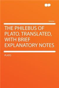 The Philebus of Plato. Translated, with Brief Explanatory Notes