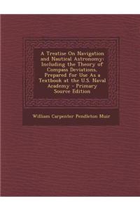 A Treatise on Navigation and Nautical Astronomy: Including the Theory of Compass Deviations, Prepared for Use as a Textbook at the U.S. Naval Academy