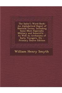 The Sailor's Word-Book: An Alphabetical Digest of Nautical Terms, Including Some More Especially Military and Scientific ... as Well as Archai