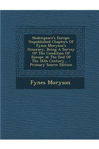Shakespeare's Europe: Unpublished Chapters of Fynes Moryson's Itinerary, Being a Survey of the Condition of Europe at the End of the 16th Century...