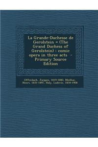 La Grande-Duchesse de Gerolstein = (the Grand Duchess of Gerolstein): Comic Opera in Three Acts