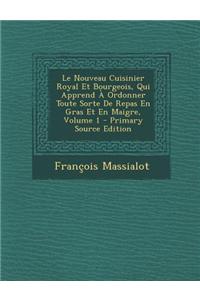 Le Nouveau Cuisinier Royal Et Bourgeois, Qui Apprend a Ordonner Toute Sorte de Repas En Gras Et En Maigre, Volume 1