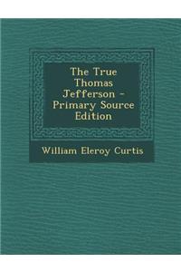 The True Thomas Jefferson - Primary Source Edition