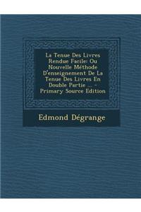La Tenue Des Livres Rendue Facile: Ou Nouvelle Methode D'Enseignement de La Tenue Des Livres En Double Partie ... - Primary Source Edition