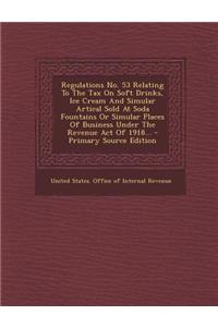 Regulations No. 53 Relating to the Tax on Soft Drinks, Ice Cream and Simular Artical Sold at Soda Fountains or Simular Places of Business Under the Revenue Act of 1918... - Primary Source Edition
