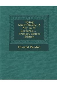 Dying Scientifically: A Key to St. Bernard's... - Primary Source Edition