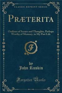 PrÃ¦terita: Outlines of Scenes and Thoughts, Perhaps Worthy of Memory, in My Past Life (Classic Reprint)