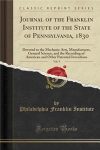 Journal of the Franklin Institute of the State of Pennsylvania, 1830, Vol. 9: Devoted to the Mechanic Arts, Manufactures, General Science, and the Recording of American and Other Patented Inventions (Classic Reprint)