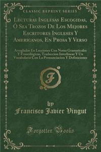 Lecturas Inglesas Escogidas, O Sea Trozos de Los Mejores Escritores Ingleses y Americanos, En Prosa y Verso: Arreglados En Lecciones Con Notas Gramaticales y Fraseologicas, Traduccion Interlinear y Un Vocabulario Con La Pronunciacion y Definiciones