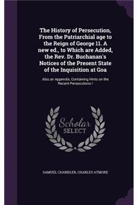 The History of Persecution, From the Patriarchial age to the Reign of George 11. A new ed., to Which are Added, the Rev. Dr. Buchanan's Notices of the Present State of the Inquisition at Goa