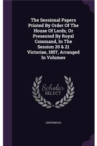 The Sessional Papers Printed by Order of the House of Lords, or Presented by Royal Command, in the Session 20 & 21 Victoriae, 1857, Arranged in Volumes