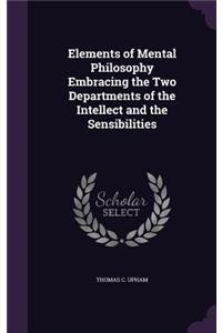 Elements of Mental Philosophy Embracing the Two Departments of the Intellect and the Sensibilities